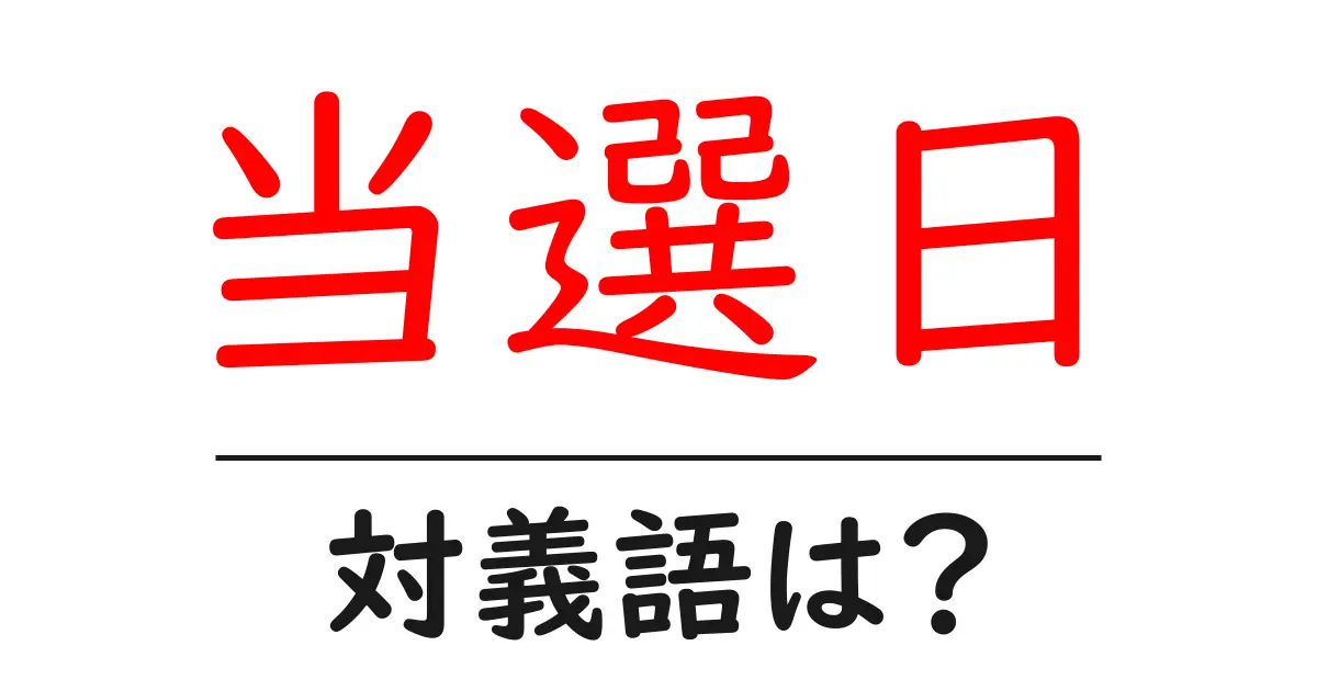 当選日の対義語・反対語を使用例を交えて分かりやすく解説!
