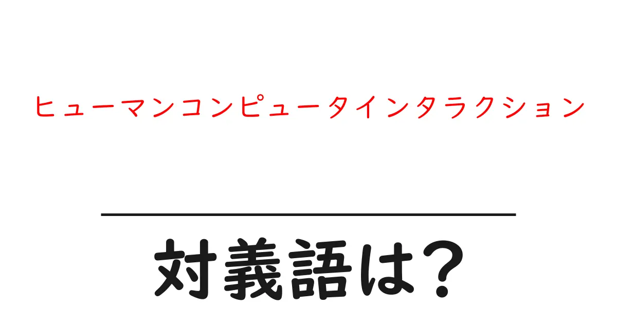 ヒューマンコンピュータインタラクションの対義語・反対語を使用例を交えて分かりやすく解説!