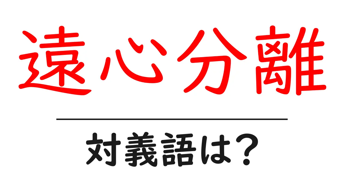 遠心分離の対義語・反対語を使用例を交えて分かりやすく解説!