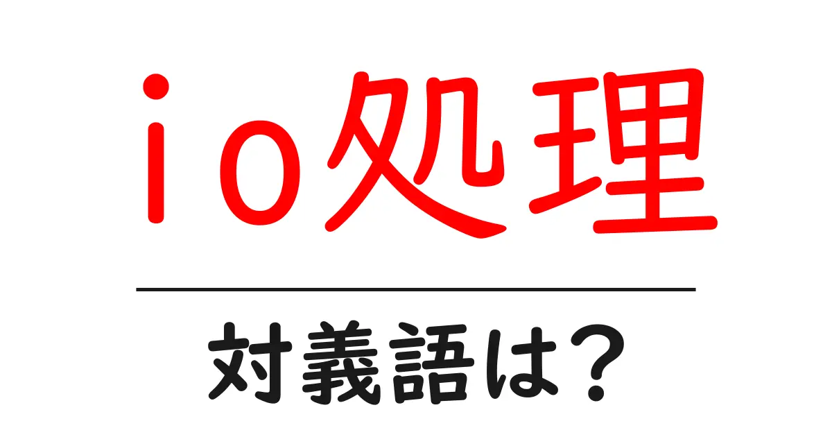 io処理の対義語・反対語を使用例を交えて分かりやすく解説!