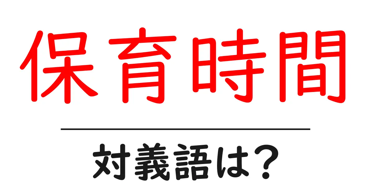 保育時間の対義語・反対語を使用例を交えて分かりやすく解説!
