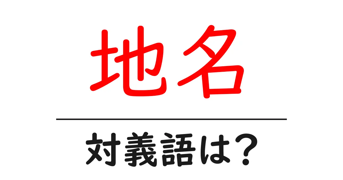 地名の対義語・反対語を使用例を交えて分かりやすく解説!
