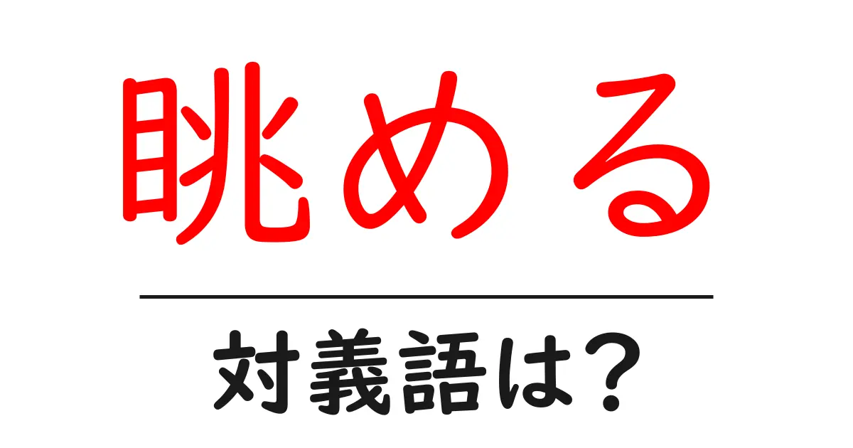眺めるの対義語・反対語を使用例を交えて分かりやすく解説!