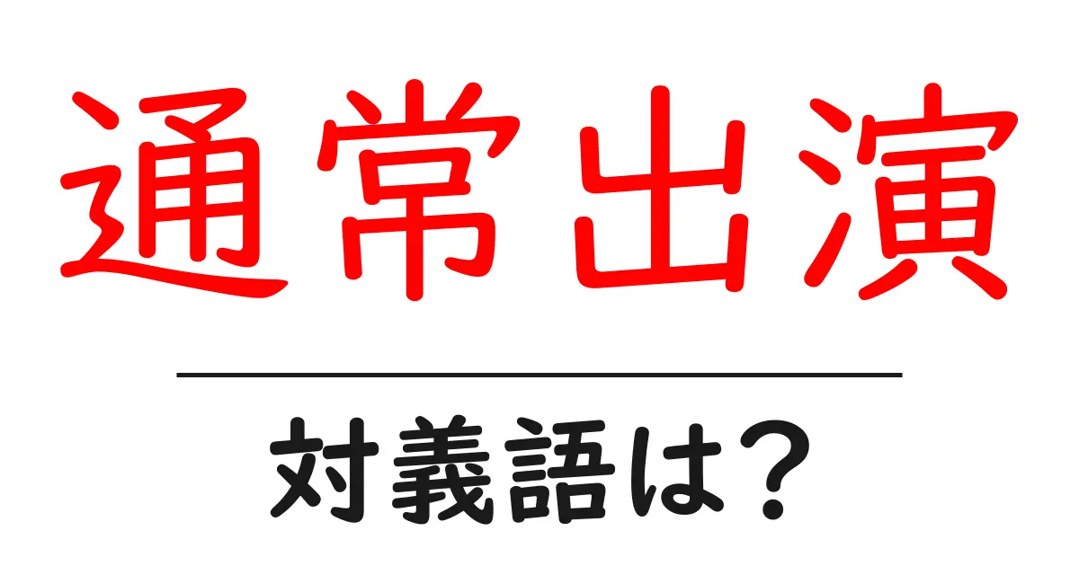 通常出演の対義語・反対語を使用例を交えて分かりやすく解説!