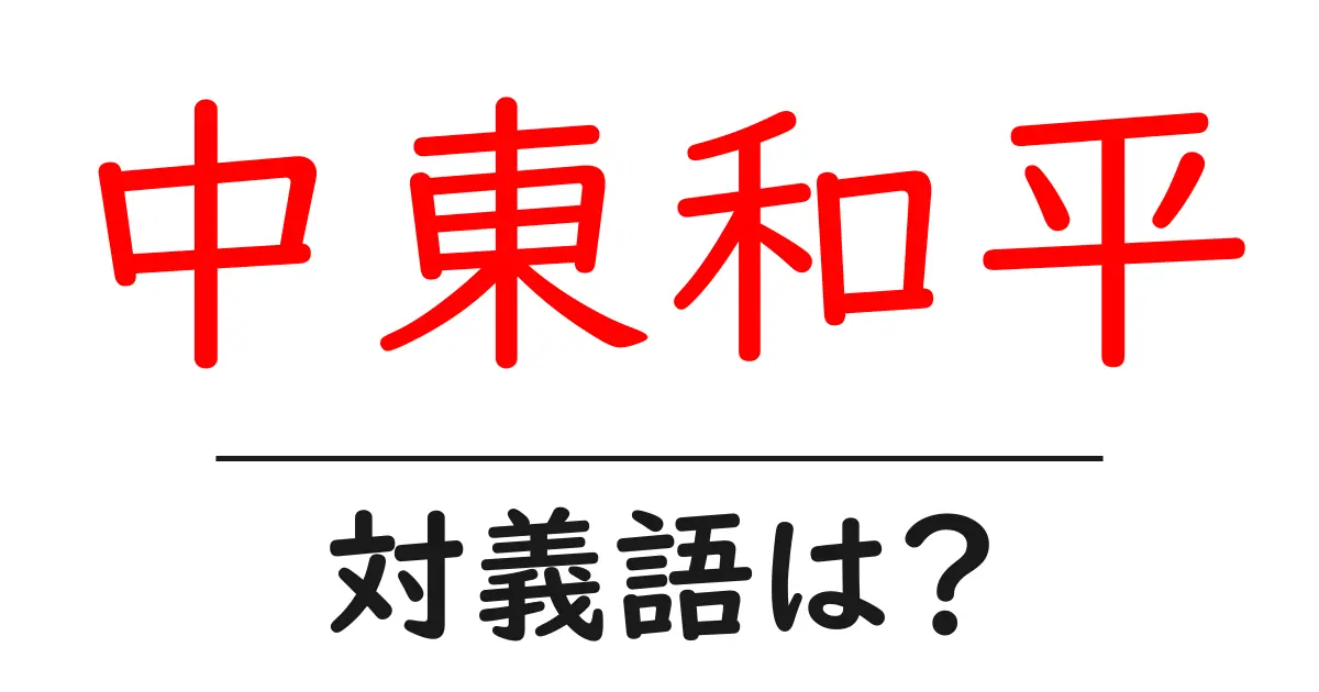 中東和平の対義語・反対語を使用例を交えて分かりやすく解説！