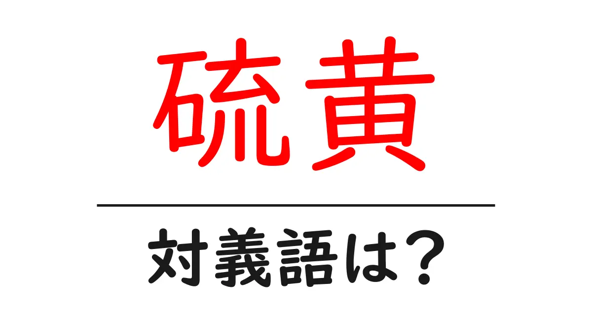 硫黄の対義語・反対語を使用例を交えて分かりやすく解説!