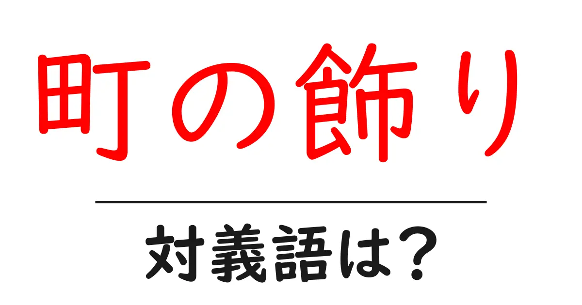 町の飾りの対義語・反対語を使用例を交えて分かりやすく解説!