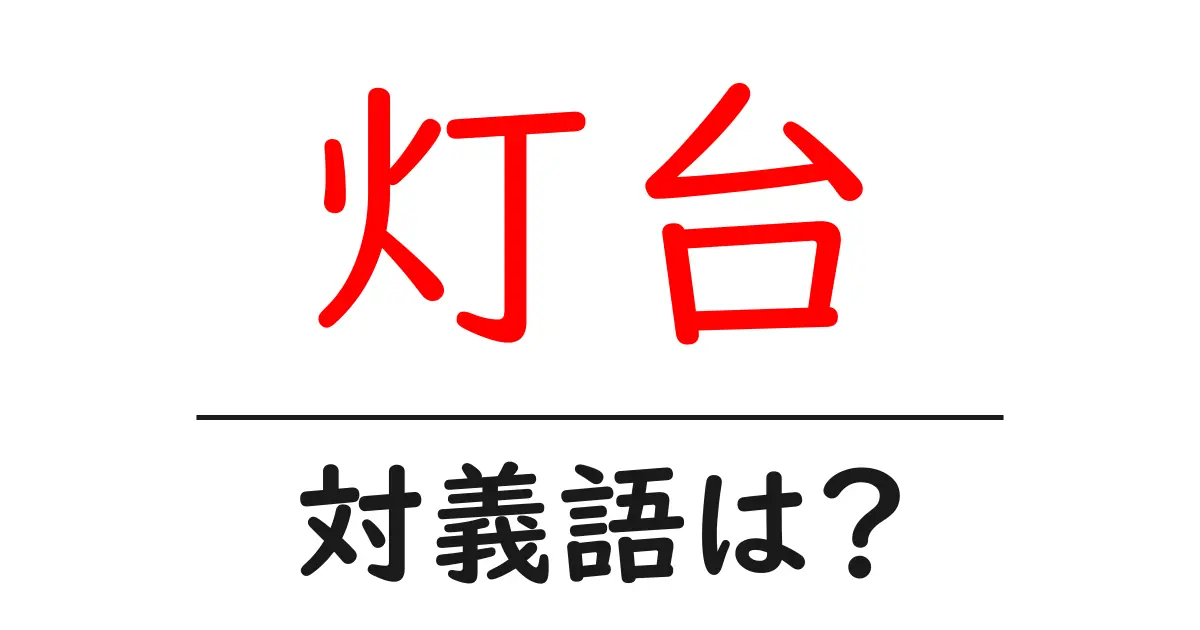 灯台の対義語・反対語を使用例を交えて分かりやすく解説!