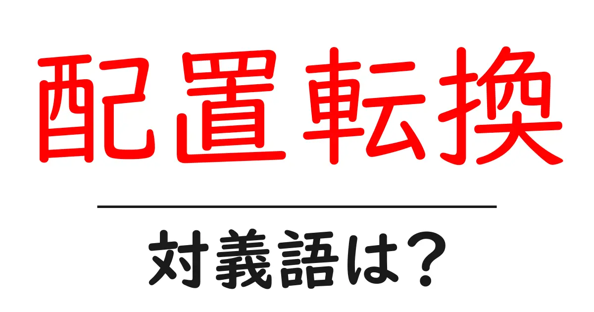 配置転換の対義語・反対語を使用例を交えて分かりやすく解説!