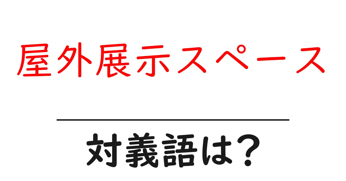 屋外展示スペースの対義語・反対語を使用例を交えて分かりやすく解説!