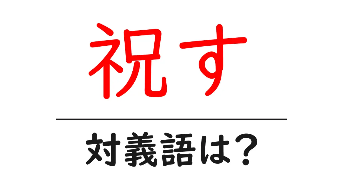 祝すの対義語・反対語を使用例を交えて分かりやすく解説!