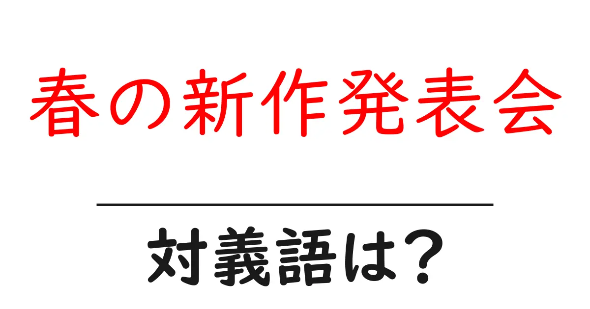 春の新作発表会の対義語・反対語を使用例を交えて分かりやすく解説!