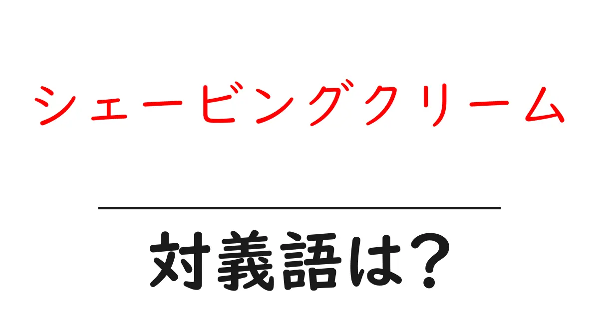 シェービングクリームの対義語・反対語を使用例を交えて分かりやすく解説!
