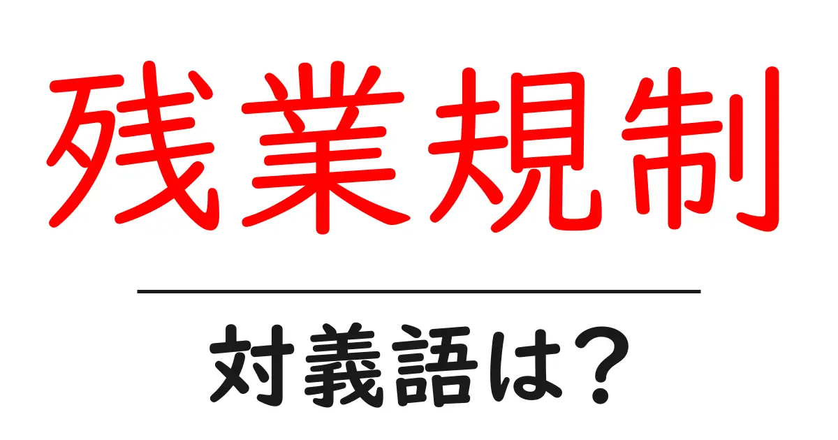 残業規制の対義語・反対語を使用例を交えて分かりやすく解説!