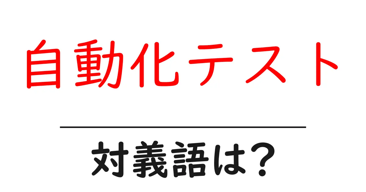 自動化テストの対義語・反対語を使用例を交えて分かりやすく解説！
