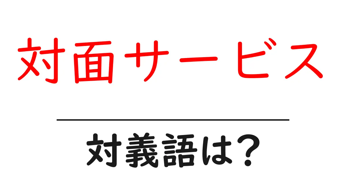 対面サービスの対義語・反対語を使用例を交えて分かりやすく解説!