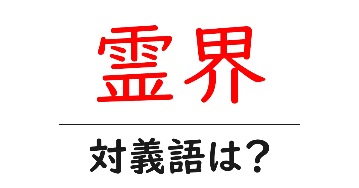霊界の対義語・反対語を使用例を交えて分かりやすく解説！