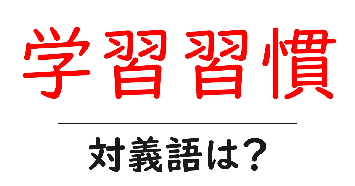 学習習慣の対義語・反対語を使用例を交えて分かりやすく解説!
