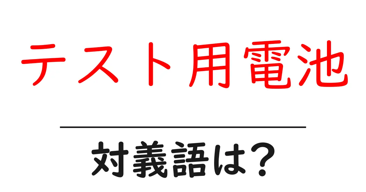テスト用電池の対義語・反対語を使用例を交えて分かりやすく解説!