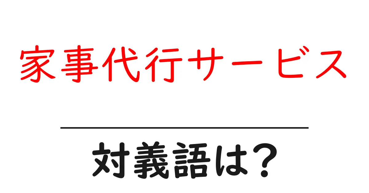 家事代行サービスの対義語・反対語を使用例を交えて分かりやすく解説!