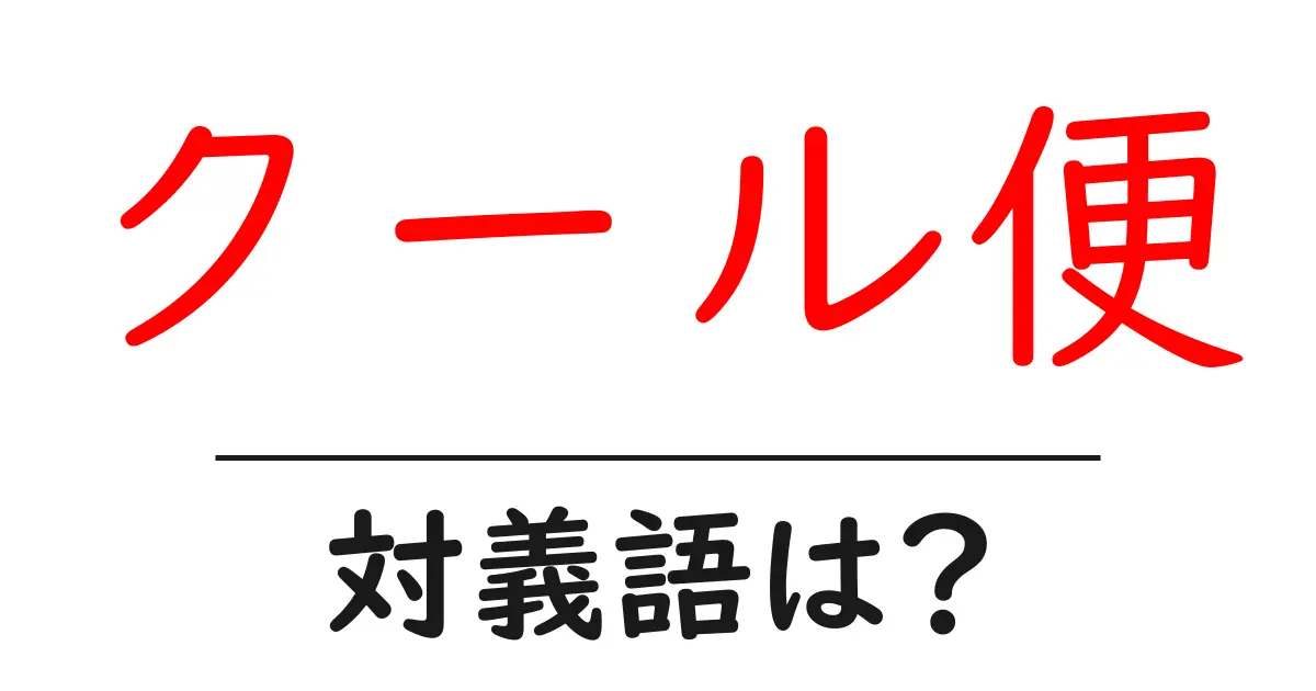 クール便の対義語・反対語を使用例を交えて分かりやすく解説!