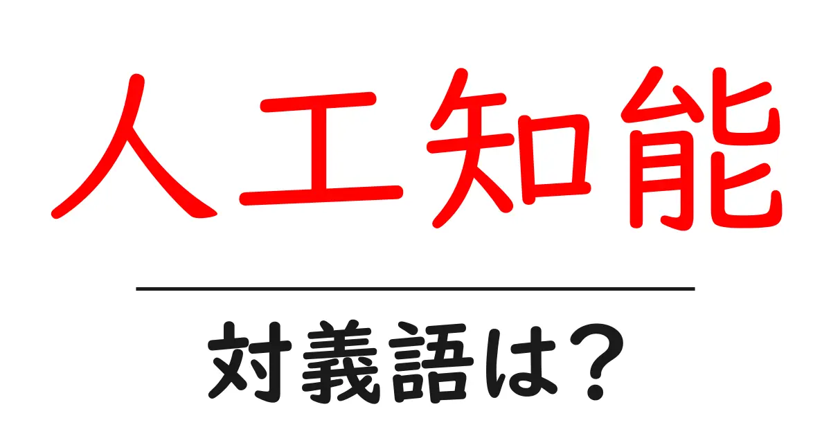 人工知能の対義語・反対語を使用例を交えて分かりやすく解説!