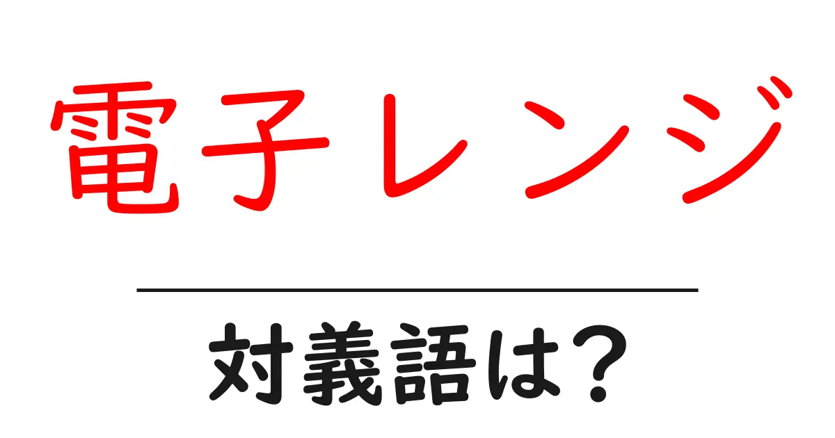 電子レンジの対義語・反対語を使用例を交えて分かりやすく解説!
