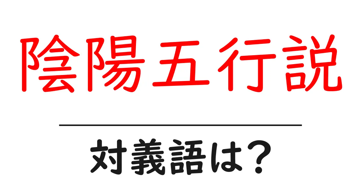 陰陽五行説の対義語・反対語を使用例を交えて分かりやすく解説!