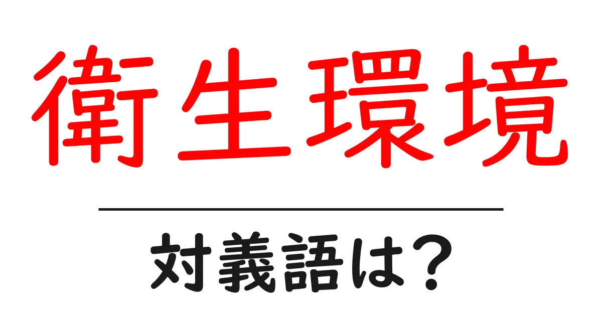 衛生環境の対義語・反対語を使用例を交えて分かりやすく解説！