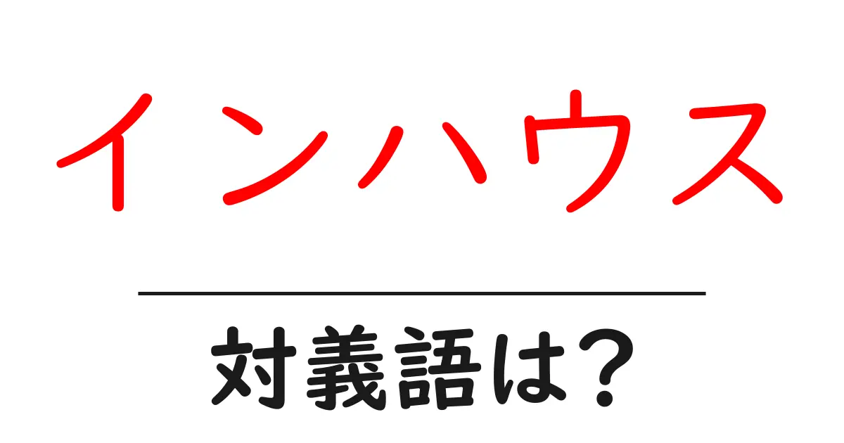 インハウスの対義語・反対語を使用例を交えて分かりやすく解説!