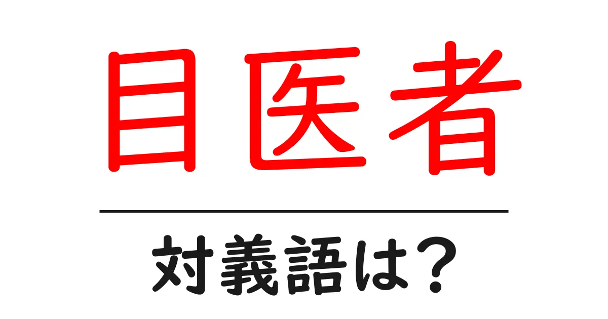 目医者の対義語・反対語を使用例を交えて分かりやすく解説!