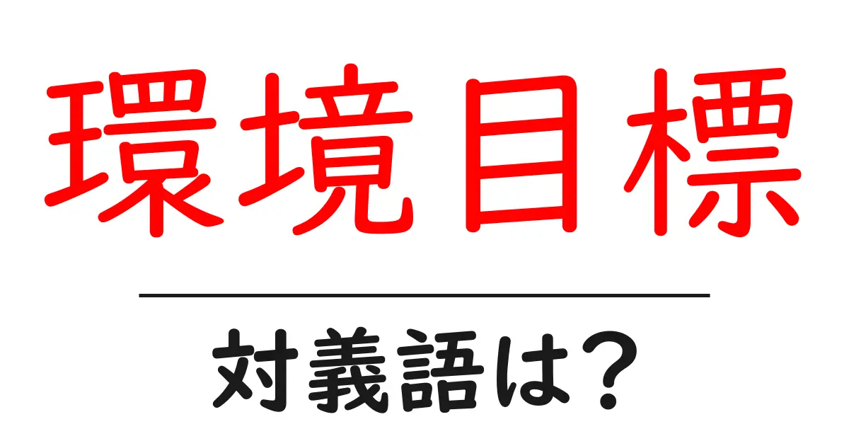 環境目標の対義語・反対語を使用例を交えて分かりやすく解説！