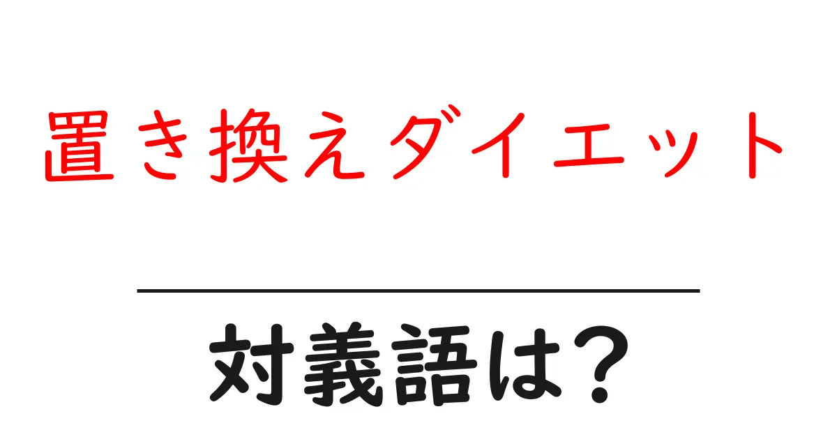 置き換えダイエットの対義語・反対語を使用例を交えて分かりやすく解説！