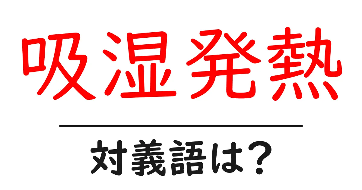 吸湿発熱の対義語・反対語を使用例を交えて分かりやすく解説!