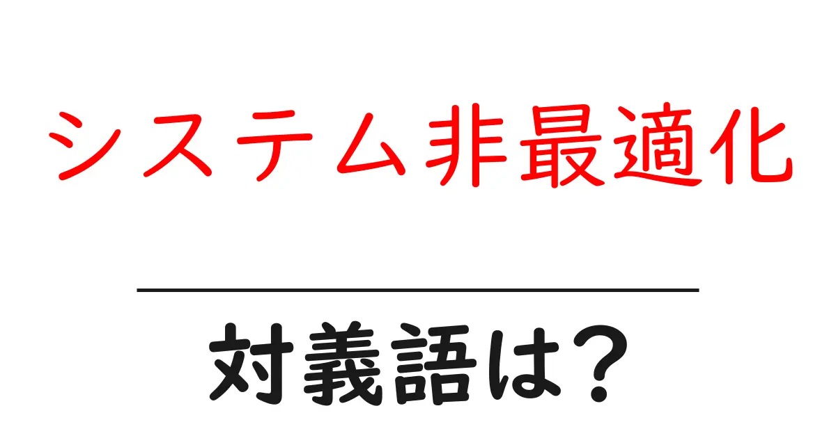 システム非最適化の対義語・反対語を使用例を交えて分かりやすく解説!