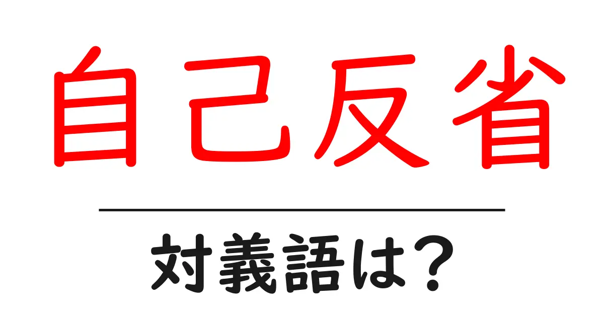 自己反省の対義語・反対語を使用例を交えて分かりやすく解説！
