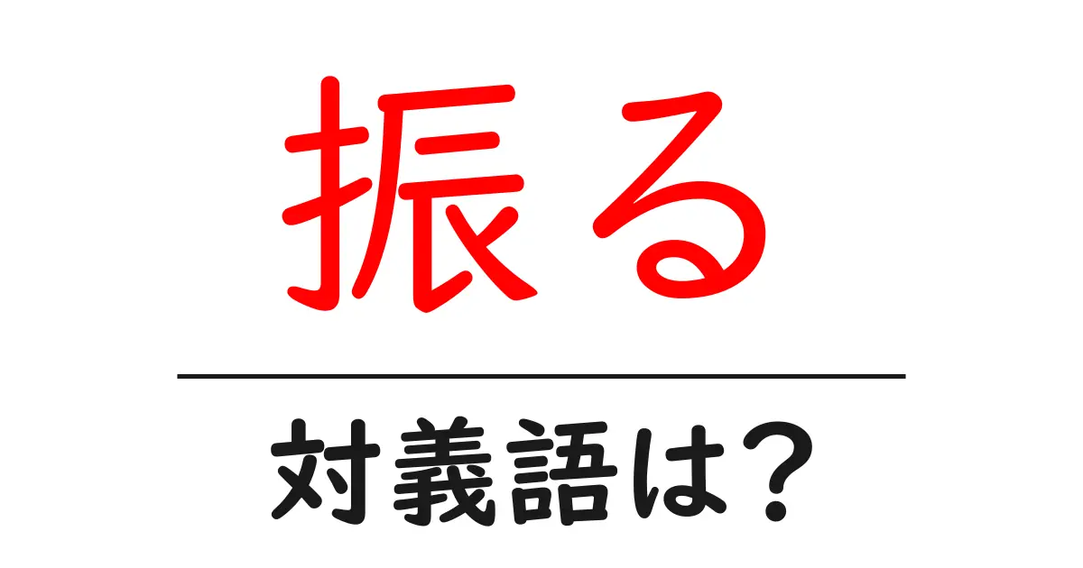 振るの対義語・反対語を使用例を交えて分かりやすく解説!