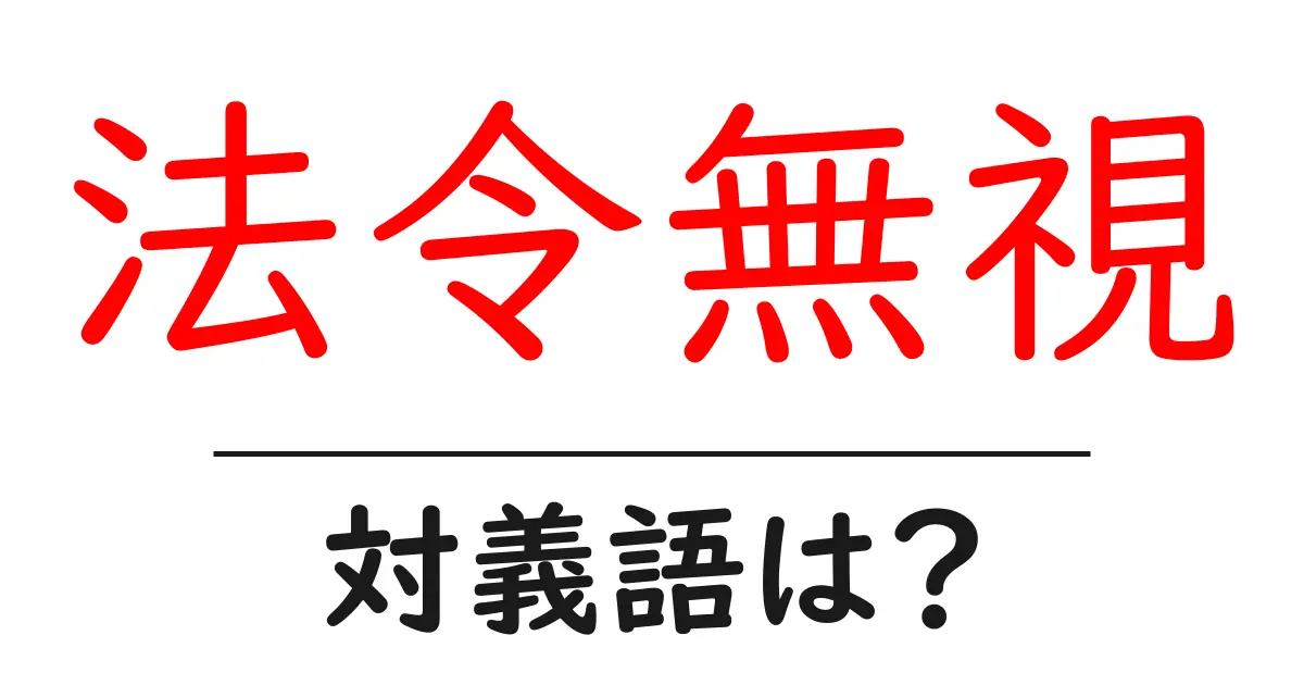 法令無視の対義語・反対語を使用例を交えて分かりやすく解説！