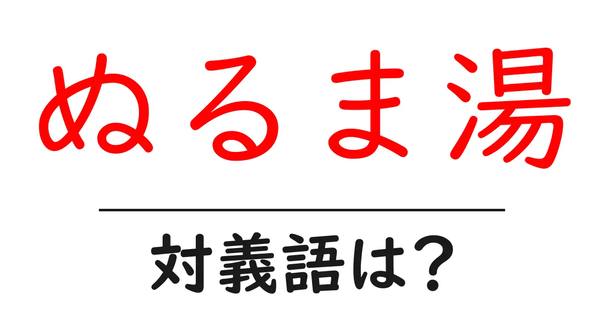 ぬるま湯の対義語・反対語を使用例を交えて分かりやすく解説!