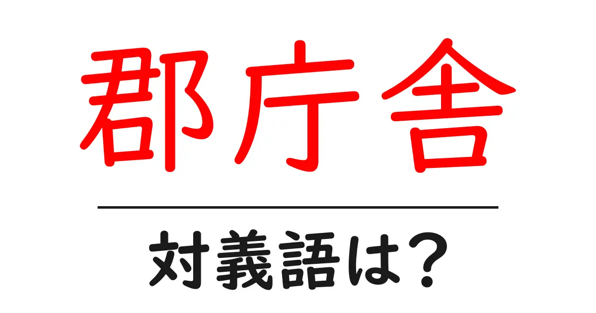 郡庁舎の対義語・反対語を使用例を交えて分かりやすく解説!