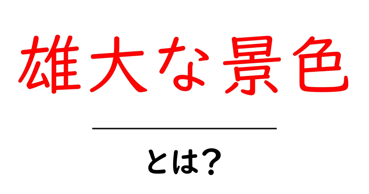 雄大な景色・とは?初心者にもわかる魅力と見どころを徹底解説共起語・同意語・対義語も併せて解説!