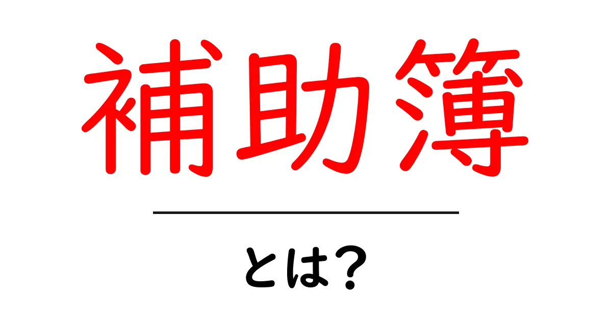 補助簿・とは?初心者が知っておくべき会計の基本をやさしく解説共起語・同意語・対義語も併せて解説!