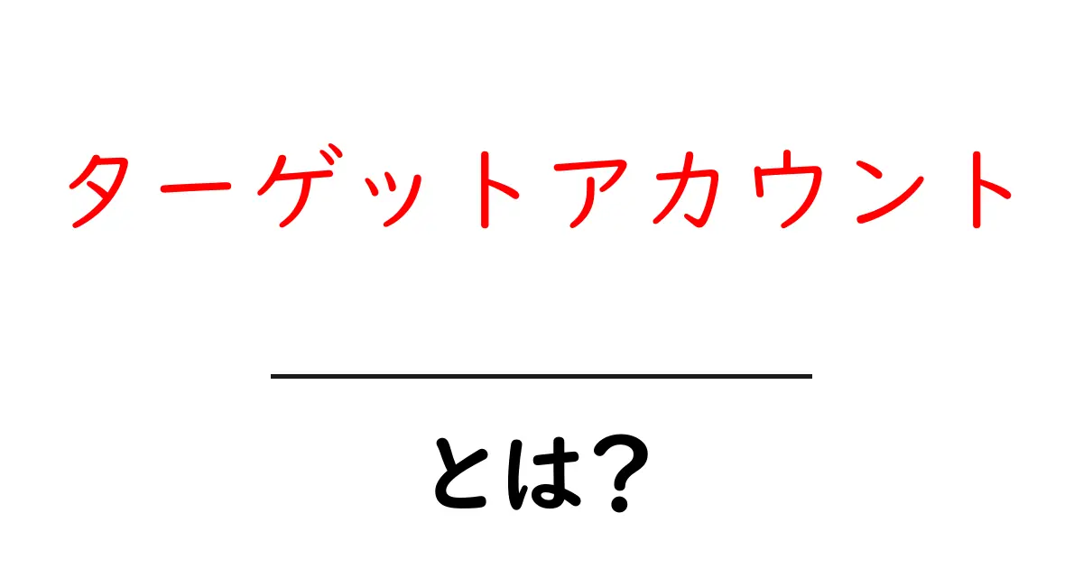 ターゲットアカウント・とは?初心者にも分かる解説と実践ガイド共起語・同意語・対義語も併せて解説!
