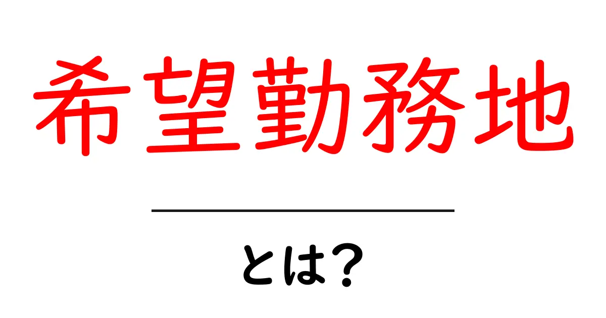 希望勤務地・とは？初心者向けにやさしく解説共起語・同意語・対義語も併せて解説！