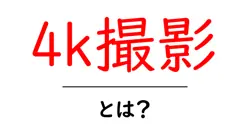 4k撮影とは?初心者でもわかる映像の新常識と始め方共起語・同意語・対義語も併せて解説!