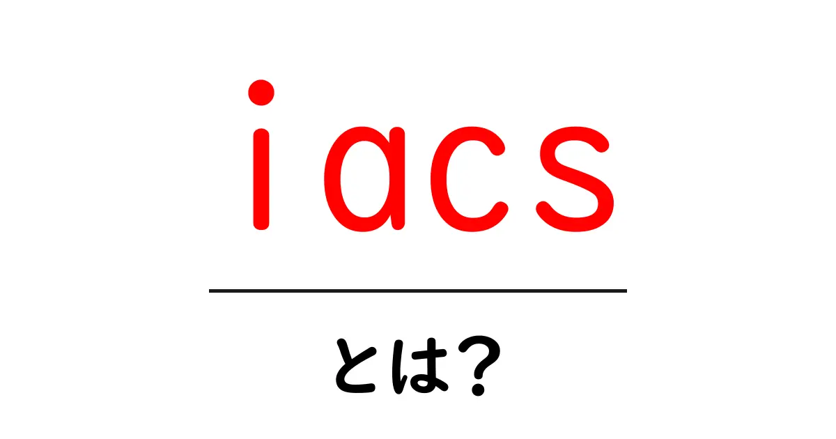 iacsとは?初心者にもわかる基礎と実践ガイド共起語・同意語・対義語も併せて解説!
