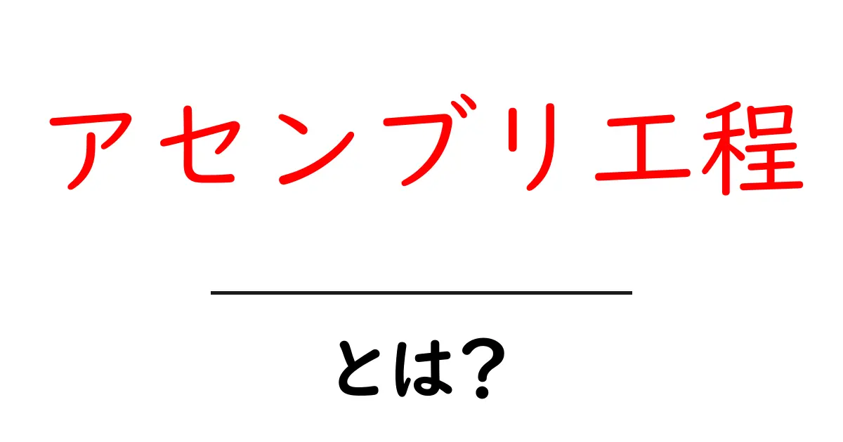 アセンブリ工程とは？初心者のための基礎ガイド共起語・同意語・対義語も併せて解説！