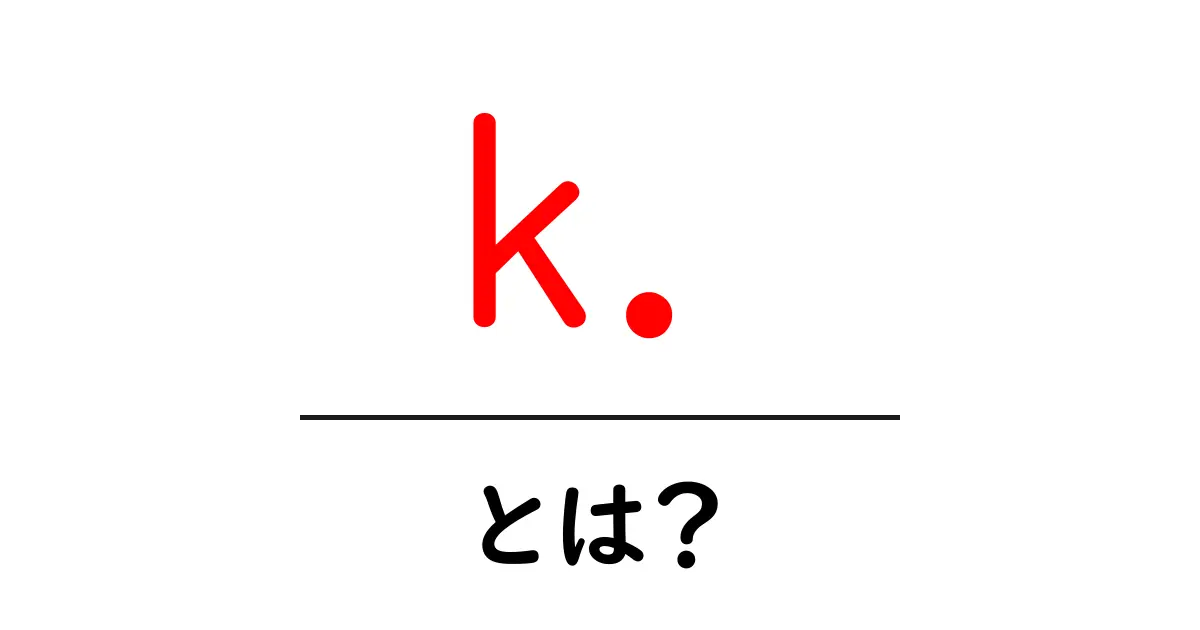k.・とは?初心者向けガイド〜意味と使い方を解説共起語・同意語・対義語も併せて解説!