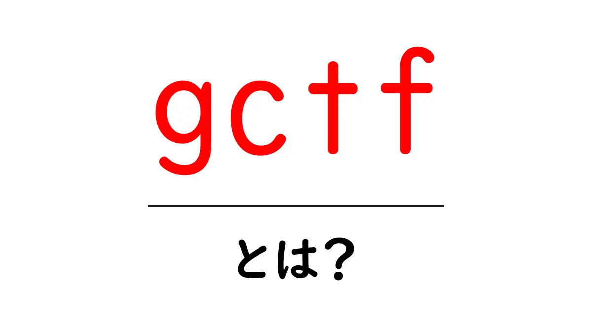 gctfとは？初心者にもわかるGCTF入門ガイド共起語・同意語・対義語も併せて解説！