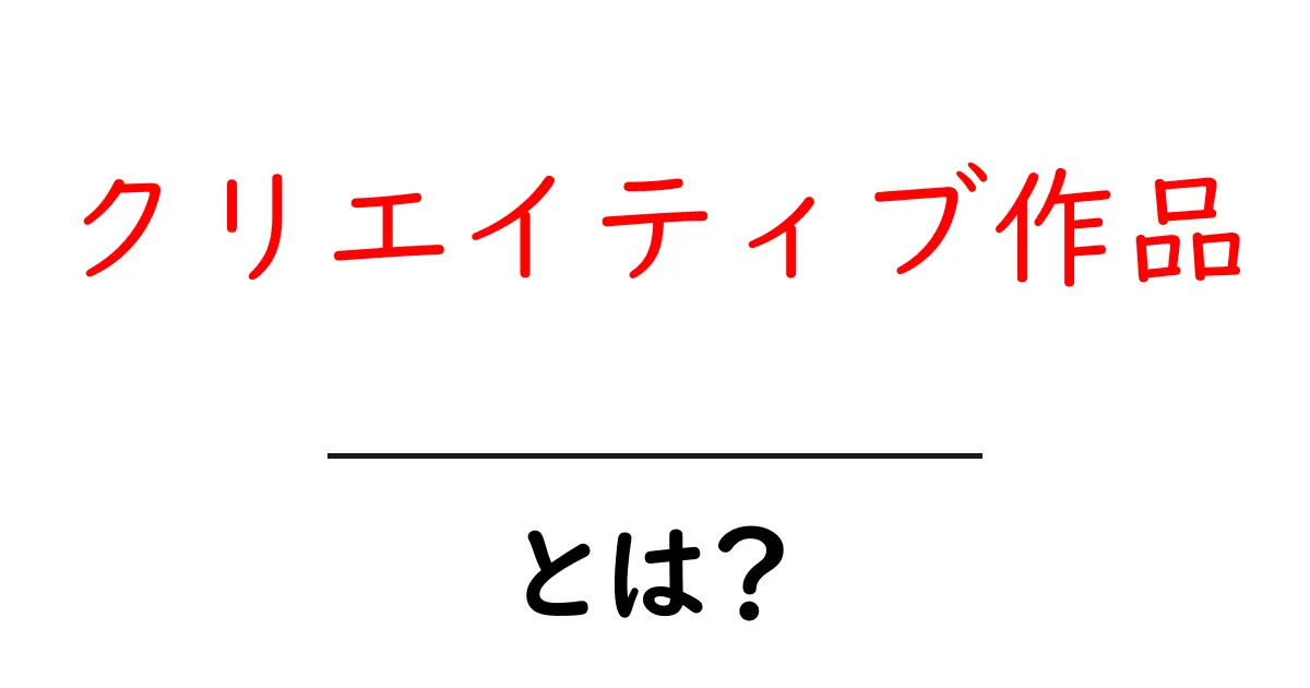 クリエイティブ作品・とは？初心者でも分かる基本ガイド共起語・同意語・対義語も併せて解説！